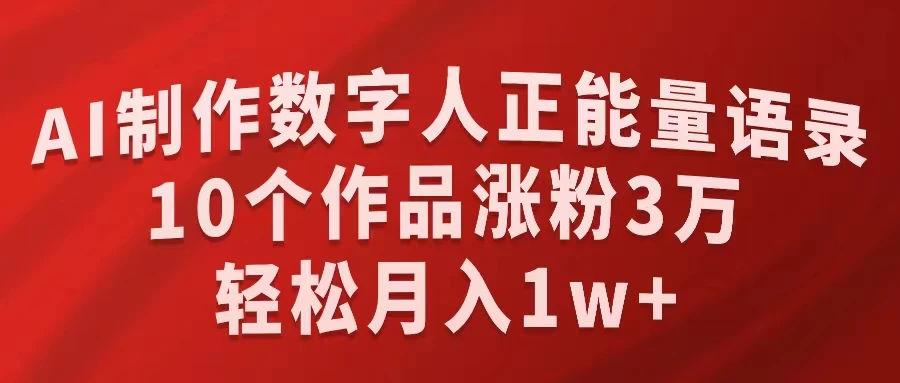 AI制作数字人正能量语录，10个作品涨粉3万，轻松月入1W+-自媒体副业资源网