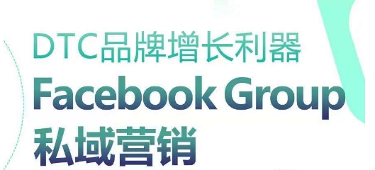 DTC品牌增长利器：Facebook Group私域营销策略-自媒体副业资源网