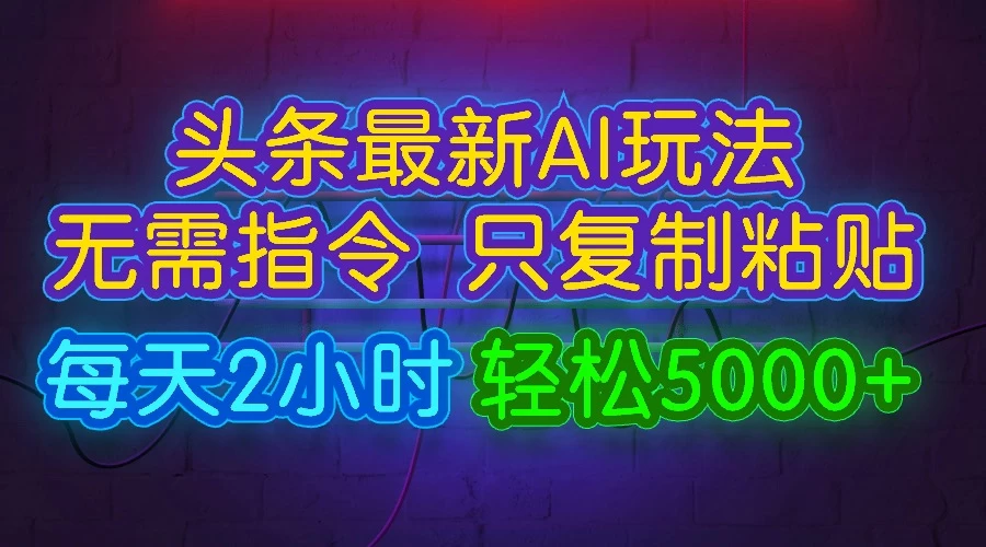 今日头条最新AI玩法，无需指令，只需复制粘贴，每天2小时，轻松5000+-自媒体副业资源网