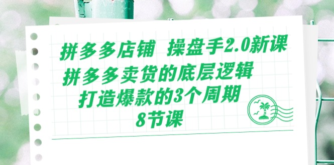 （10859期）拼多多店铺 操盘手2.0新课，拼多多卖货的底层逻辑，打造爆款的3个周期-8节-自媒体副业资源网