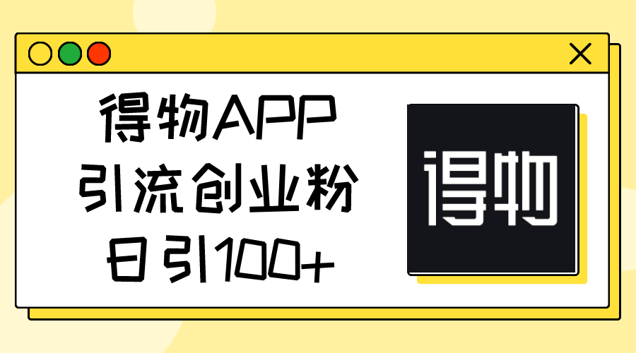 （11027期）得物APP引流创业粉，日引100+-自媒体副业资源网