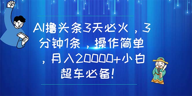 （11033期）AI撸头条3天必火，3分钟1条，操作简单，月入20000+小白超车必备！-自媒体副业资源网