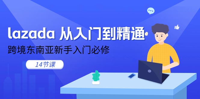 lazada从入门到精通，跨境东南亚新手入门必修（14节课）-自媒体副业资源网