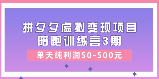 黄岛主《拼夕夕虚拟变现项目陪跑训练营3期》单天纯利润50-500元-自媒体副业资源网