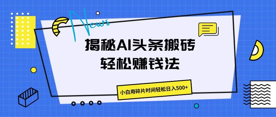 揭秘AI头条搬砖的轻松赚钱法，小白用碎片时间轻松日入500+-自媒体副业资源网