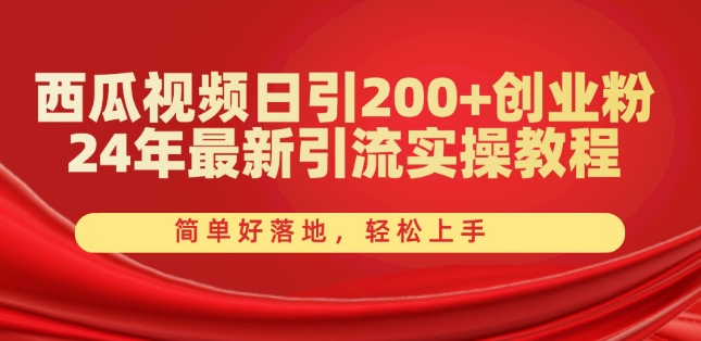 西瓜视频日引200+创业粉，24年最新引流实操教程，简单好落地，轻松上手-自媒体副业资源网