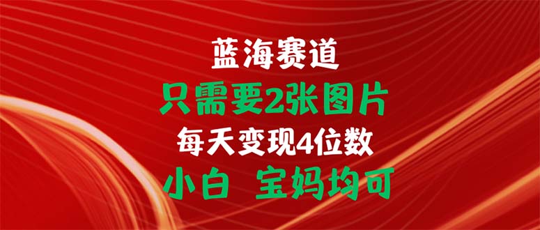 （11047期）只需要2张图片 每天变现4位数 小白 宝妈均可-自媒体副业资源网