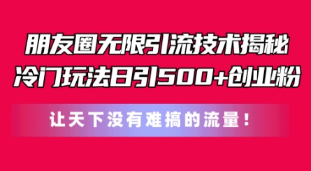 朋友圈无限引流技术，一个冷门玩法日引500+创业粉，让天下没有难搞的流量-自媒体副业资源网