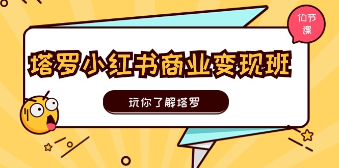 （11184期）塔罗小红书商业变现实操班，玩你了解塔罗，玩转小红书塔罗变现（10节课）-自媒体副业资源网