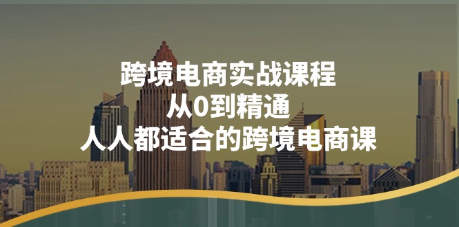 （11183期）跨境电商实战课程：从0到精通，人人都适合的跨境电商课（14节课）-自媒体副业资源网