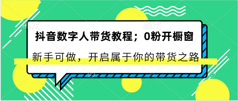 抖音数字人带货教程：0粉开橱窗 新手可做 开启属于你的带货之路-自媒体副业资源网