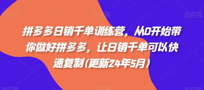 拼多多日销千单训练营，从0开始带你做好拼多多，让日销千单可以快速复制(更新24年6月)-自媒体副业资源网