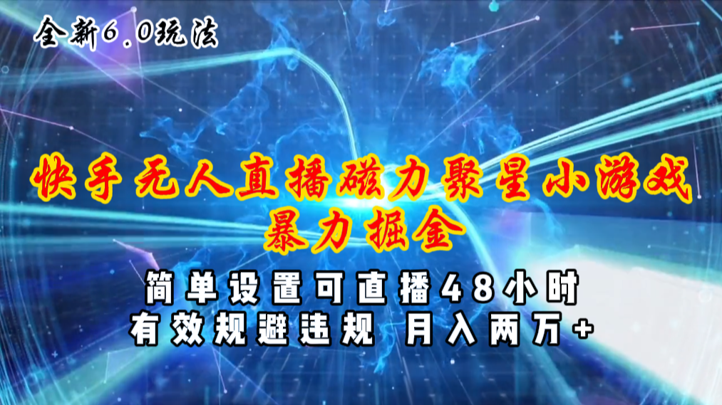 （11225期）全新6.0快手无人直播，磁力聚星小游戏暴力项目，简单设置，直播48小时…-自媒体副业资源网