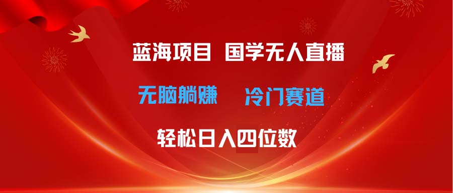 （11232期）超级蓝海项目 国学无人直播日入四位数 无脑躺赚冷门赛道 最新玩法-自媒体副业资源网