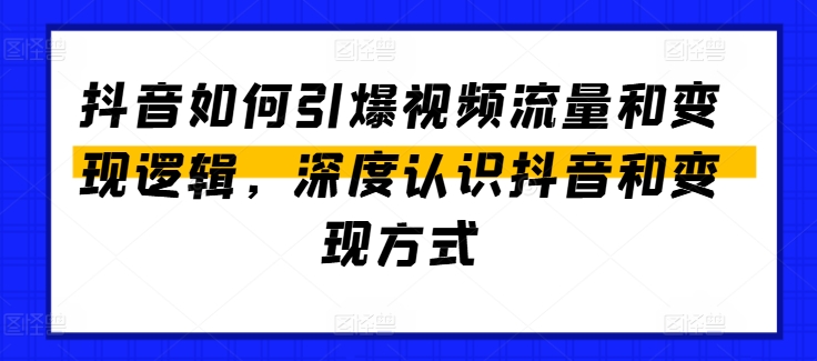 抖音如何引爆视频流量和变现逻辑，深度认识抖音和变现方式-自媒体副业资源网