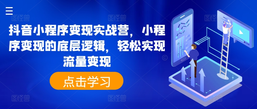 抖音小程序变现实战营，小程序变现的底层逻辑，轻松实现流量变现-自媒体副业资源网