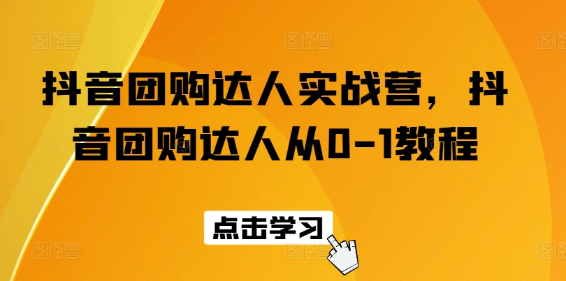 抖音团购达人实战营，抖音团购达人从0-1教程-自媒体副业资源网