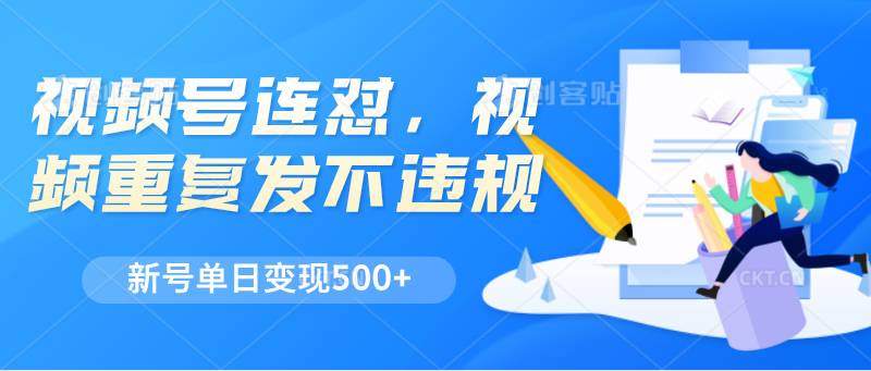 视频号连怼，视频重复发不违规，新号单日变现500+-自媒体副业资源网