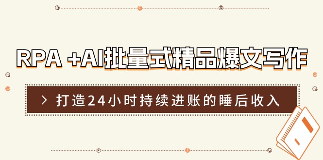 RPA+AI批量式精品爆文写作日更实操营，打造24小时持续进账的睡后收入-自媒体副业资源网