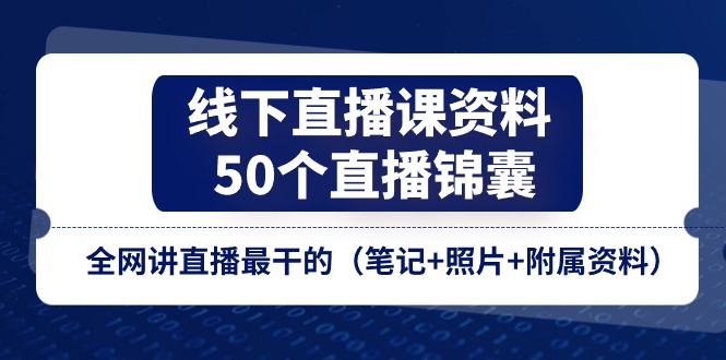 线下直播课资料、50个直播锦囊，全网讲直播最干的（笔记+照片+附属资料）-自媒体副业资源网