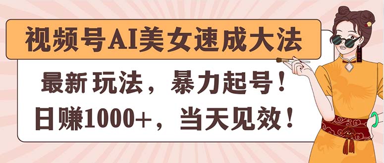 （11330期）视频号AI美女速成大法，暴力起号，日赚1000+，当天见效-自媒体副业资源网