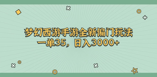 （11338期）梦幻西游手游全新偏门玩法，一单35，日入3000+-自媒体副业资源网