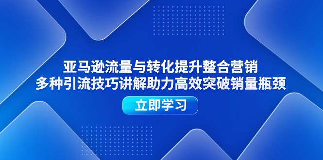 （11335期）亚马逊流量与转化提升整合营销，多种引流技巧讲解助力高效突破销量瓶颈-自媒体副业资源网