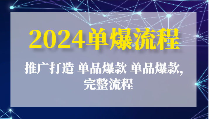 2024单爆流程：推广打造 单品爆款 单品爆款，完整流程-自媒体副业资源网