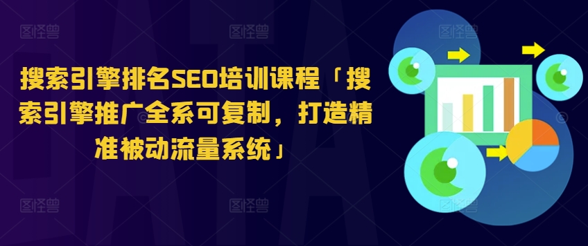 搜索引擎排名SEO培训课程「搜索引擎推广全系可复制，打造精准被动流量系统」-自媒体副业资源网