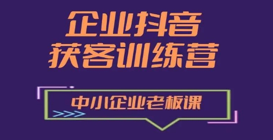 企业抖音营销获客增长训练营，中小企业老板必修课-自媒体副业资源网