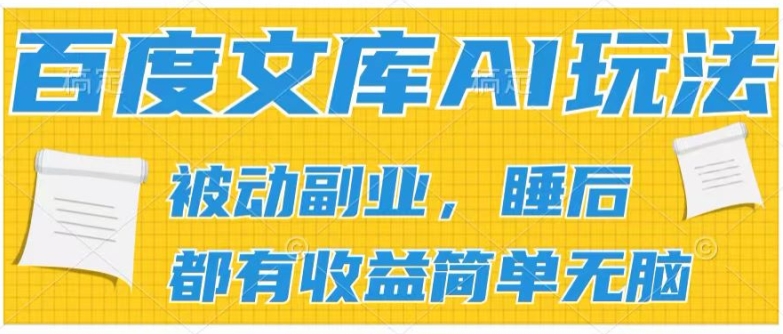 2024百度文库AI玩法，无脑操作可批量发大，实现被动副业收入，管道化收益-自媒体副业资源网