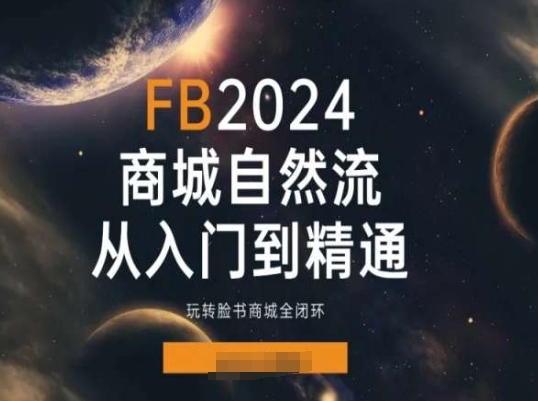 2024Faceboo商城自然流(从入门到精通)，玩转脸书商城全闭环-自媒体副业资源网