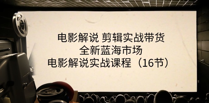 （11367期）电影解说 剪辑实战带货全新蓝海市场，电影解说实战课程（16节）-自媒体副业资源网