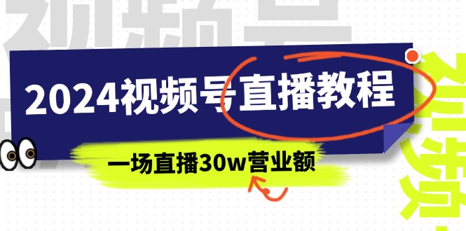 （11394期）2024视频号直播教程：视频号如何赚钱详细教学，一场直播30w营业额（37节）-自媒体副业资源网