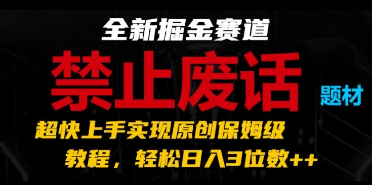 全新掘金赛道，禁止废话题材，超快上手实现原创保姆级教程，轻松日入3位数-自媒体副业资源网