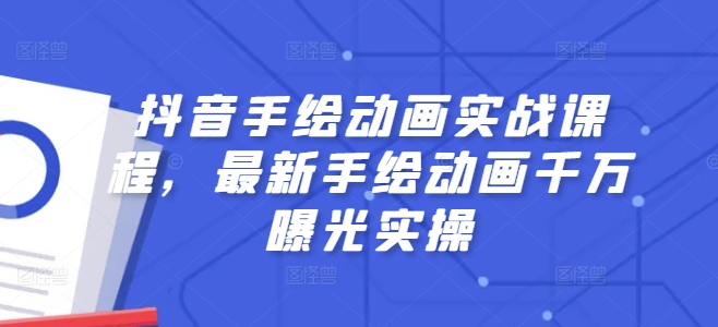 抖音手绘动画实战课程，最新手绘动画千万曝光实操-自媒体副业资源网