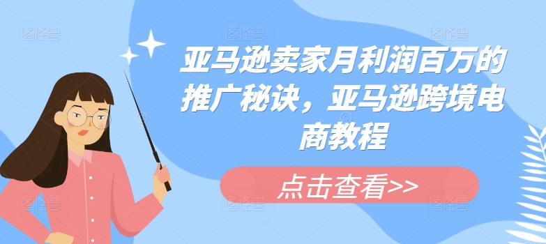 亚马逊卖家月利润百万的推广秘诀，亚马逊跨境电商教程-自媒体副业资源网