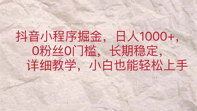 （11447期）抖音小程序掘金，日人1000+，0粉丝0门槛，长期稳定，小白也能轻松上手-自媒体副业资源网