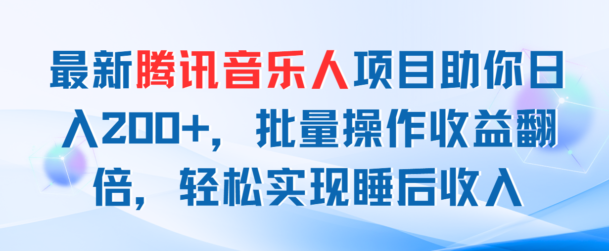 （11494期）最新腾讯音乐人项目助你日入200+，批量操作收益翻倍，轻松实现睡后收入-自媒体副业资源网