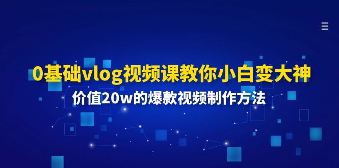 （11517期）0基础vlog视频课教你小白变大神：价值20w的爆款视频制作方法-自媒体副业资源网