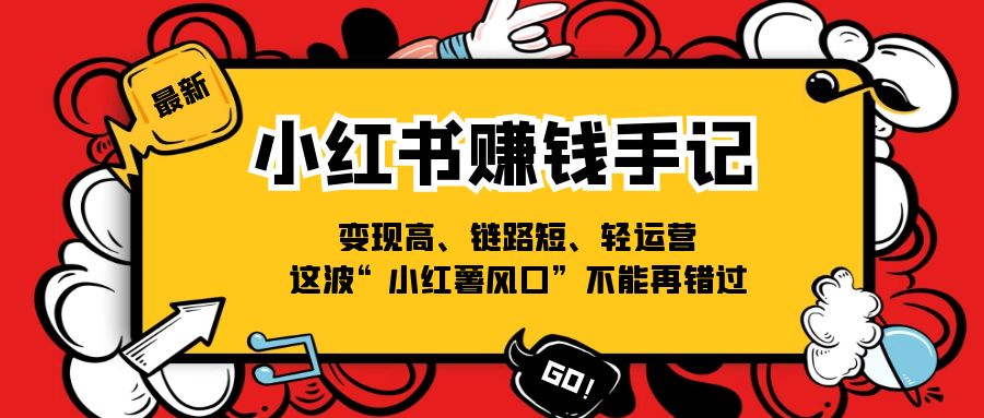 小红书赚钱手记，变现高、链路短、轻运营，这波“小红薯风口”不能再错过-自媒体副业资源网