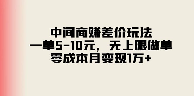 （11280期）中间商赚差价玩法，一单5-10元，无上限做单，零成本月变现1万+-自媒体副业资源网