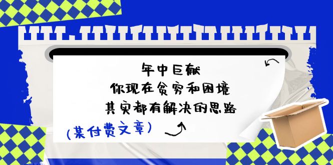 公众号付费文章：年中巨献-你现在贫穷和困境，其实都有解决的思路 (进来抄作业)-自媒体副业资源网