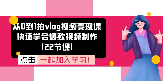 从0到1拍vlog视频变现课：快速学会爆款视频制作（22节课）-自媒体副业资源网