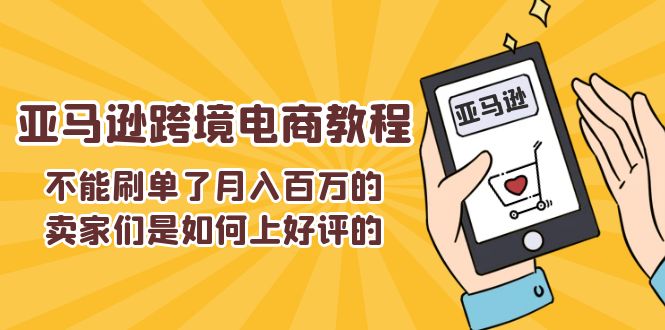 不能s单了月入百万的卖家们是如何上好评的，亚马逊跨境电商教程-自媒体副业资源网