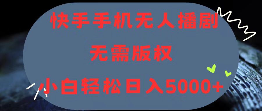 （11168期）快手手机无人播剧，无需硬改，轻松解决版权问题，小白轻松日入5000+-自媒体副业资源网