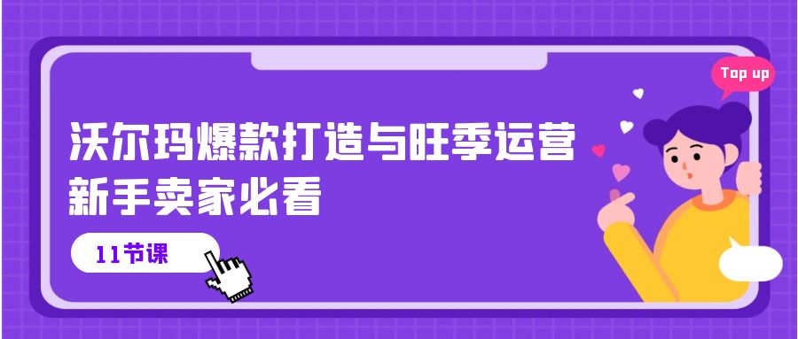 （10660期）沃尔玛 爆款打造与旺季运营，新手卖家必看（11节视频课）-自媒体副业资源网