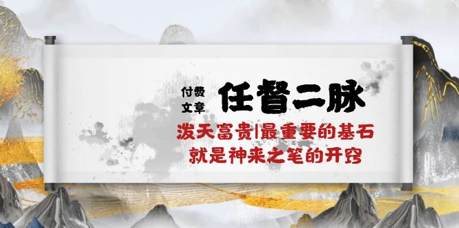 （10659期）某付费文章《任督 二脉 泼天富贵|最重要的基石 就是神来之笔的开窍|万字》-自媒体副业资源网