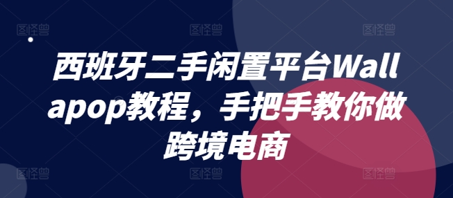 西班牙二手闲置平台Wallapop教程，手把手教你做跨境电商-自媒体副业资源网