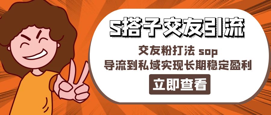 （11548期）某收费888-S搭子交友引流，交友粉打法 sop，导流到私域实现长期稳定盈利-自媒体副业资源网